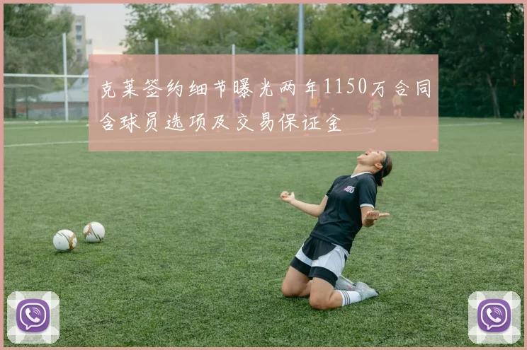 克莱签约细节曝光两年1150万合同含球员选项及交易保证金
