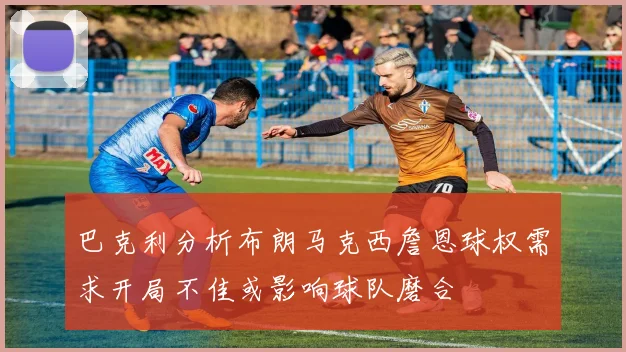 巴克利分析布朗马克西詹恩球权需求开局不佳或影响球队磨合