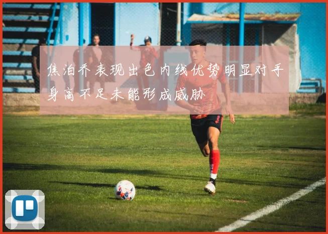 焦泊乔表现出色内线优势明显对手身高不足未能形成威胁